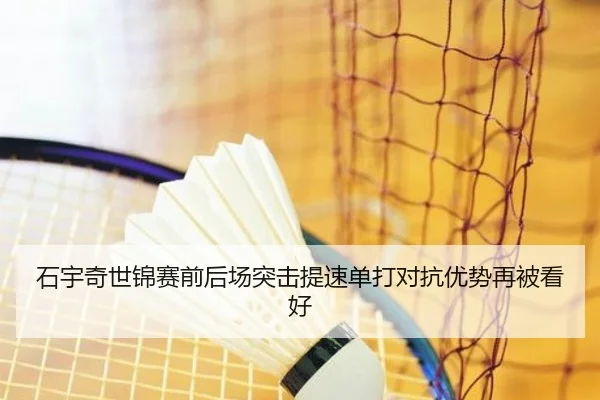 石宇奇世锦赛前后场突击提速单打对抗优势再被看好