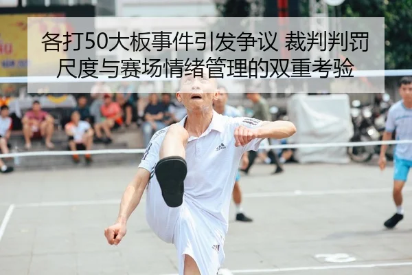 各打50大板事件引发争议 裁判判罚尺度与赛场情绪管理的双重考验