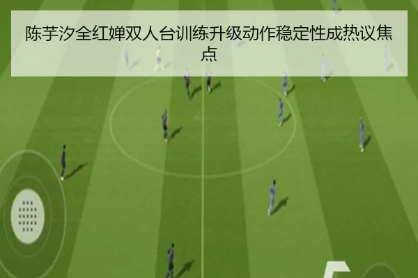 陈芋汐全红婵双人台训练升级动作稳定性成热议焦点